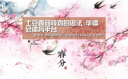 土豆香菇炖鸡的做法_华体会体育平台(图1) 华体会真人平台