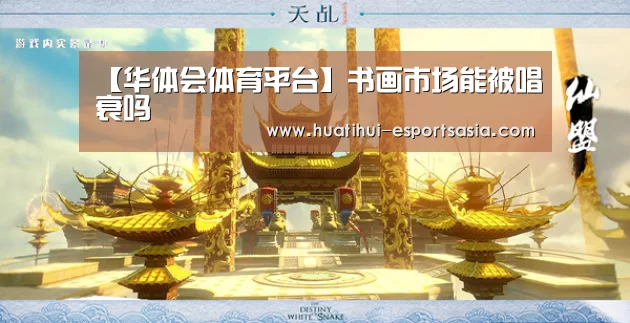 【华体会体育平台】书画市场能被唱衰吗(图2) 华体会体育平台