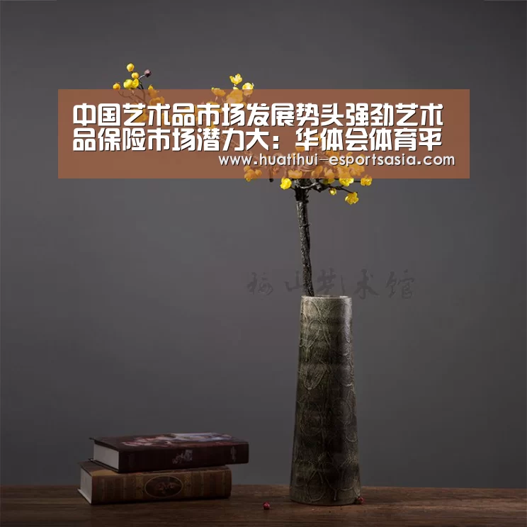 中国艺术品市场发展势头强劲艺术品保险市场潜力大:华体会体育平台(图3) 华体会真人平台