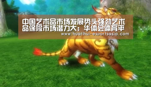 中国艺术品市场发展势头强劲艺术品保险市场潜力大:华体会体育平台(图1) 华体会真人平台