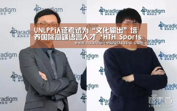 UNLPP认证考试为“文化输出”培养国际高端语言人才‘HTH Sports 官网’(图1) HTH Sports 官网