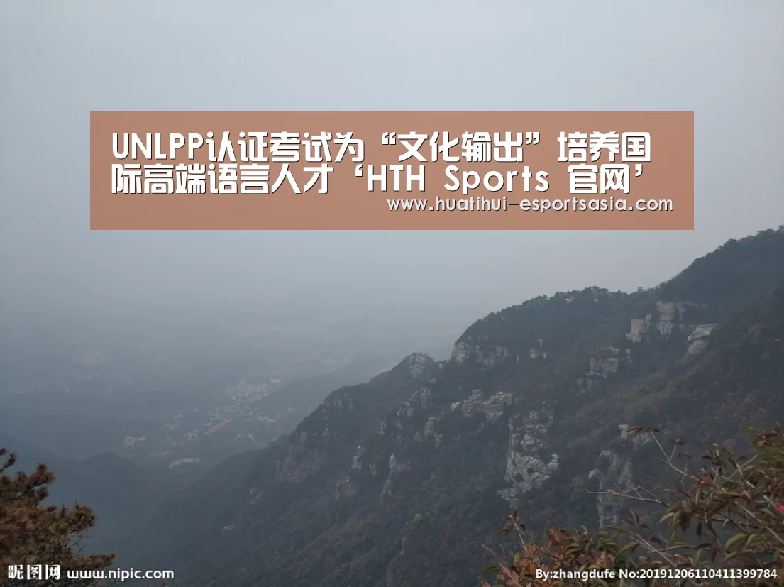 UNLPP认证考试为“文化输出”培养国际高端语言人才‘HTH Sports 官网’(图2) 华体会体育平台